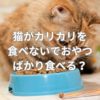 猫がカリカリを食べないでおやつばかり食べるのはわがまま？